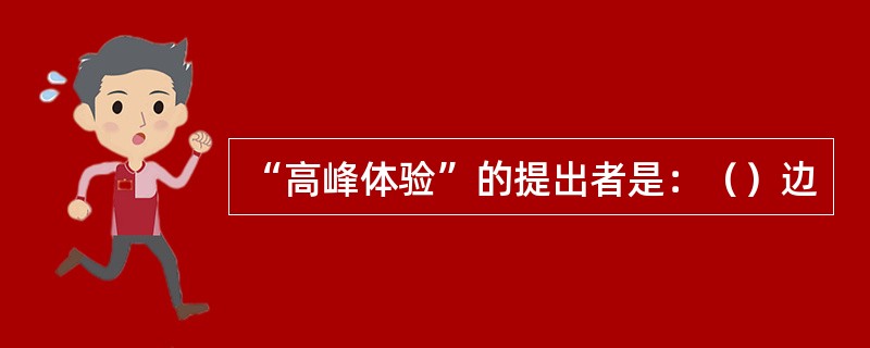 “高峰体验”的提出者是：（）边