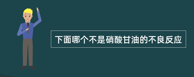 下面哪个不是硝酸甘油的不良反应