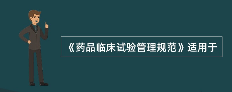 《药品临床试验管理规范》适用于