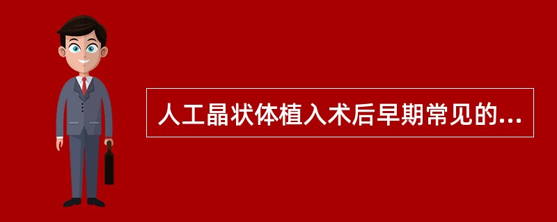 人工晶状体植入术后早期常见的并发症包括（）