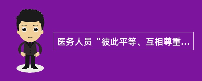 医务人员“彼此平等、互相尊重”这一道德原则的根据是（）