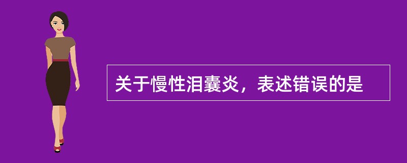 关于慢性泪囊炎，表述错误的是