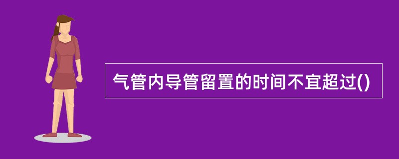 气管内导管留置的时间不宜超过()