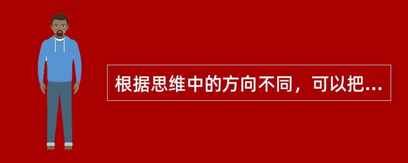 根据思维中的方向不同，可以把思维分为（）