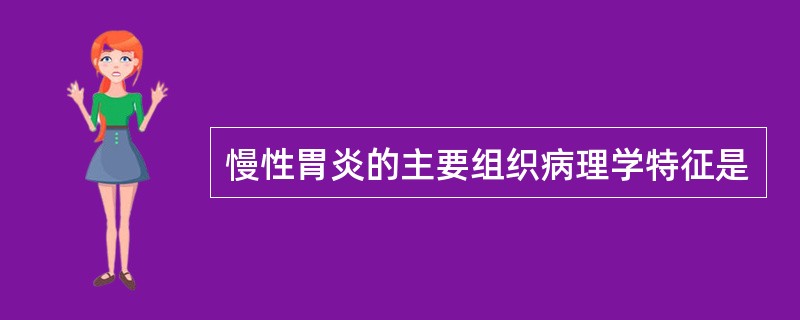 慢性胃炎的主要组织病理学特征是