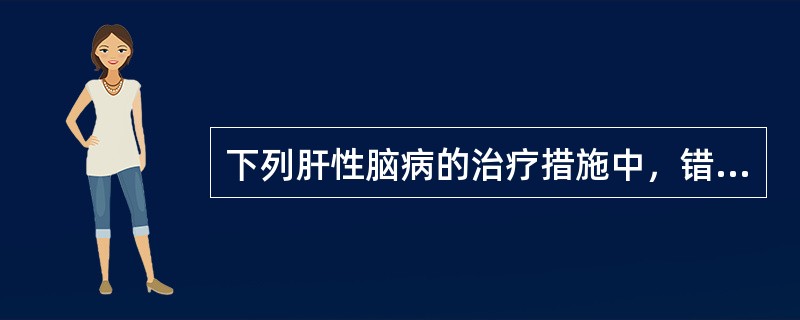 下列肝性脑病的治疗措施中，错误的是：