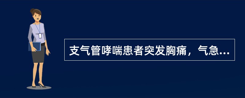 支气管哮喘患者突发胸痛，气急，呼吸困难，应考虑