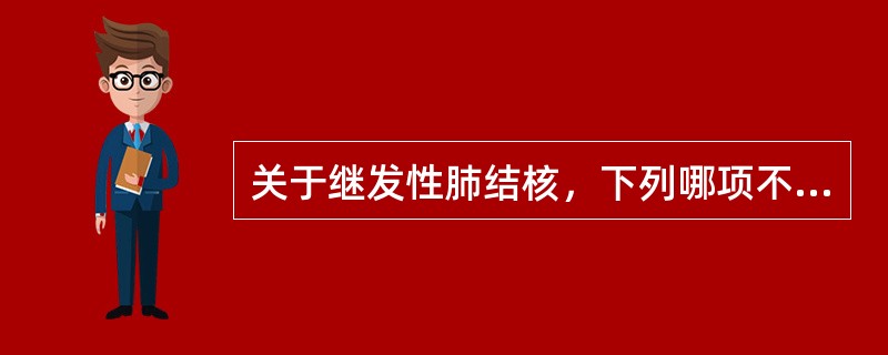 关于继发性肺结核，下列哪项不正确