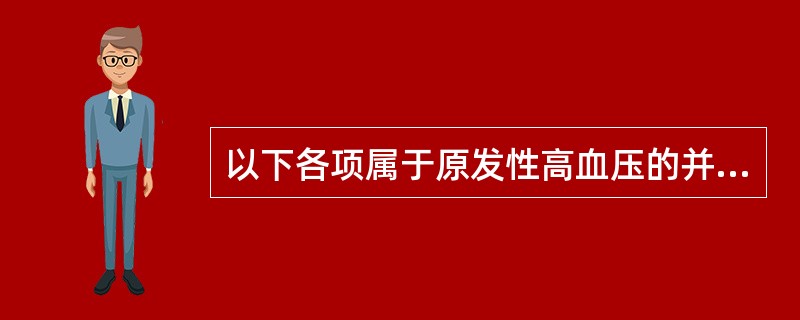 以下各项属于原发性高血压的并发症的是