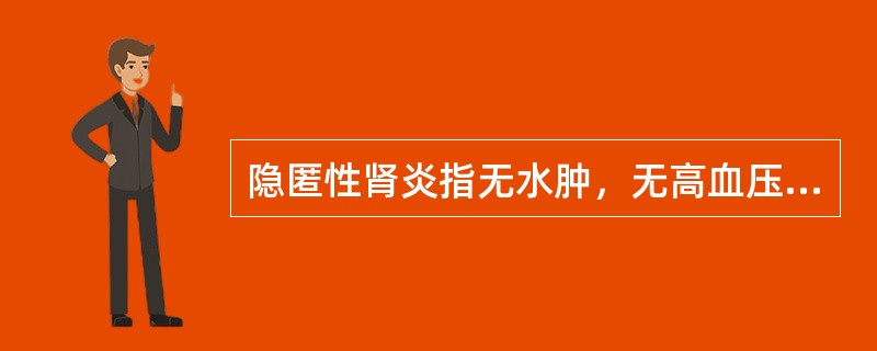 隐匿性肾炎指无水肿，无高血压，无。肾功能损害，其蛋白尿的性质