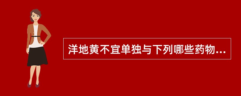洋地黄不宜单独与下列哪些药物合用：
