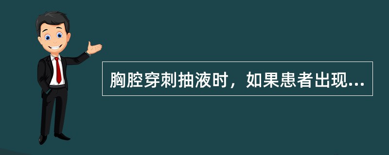 胸腔穿刺抽液时，如果患者出现头昏，出汗，面色苍白，脉搏细数，四肢发凉，应采取以下措施：