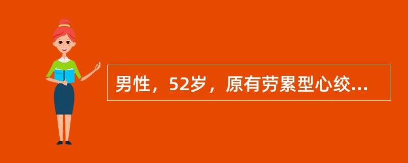 男性，52岁，原有劳累型心绞痛，近2周来每于清晨5时发作，疼痛持续时间较长入院，住院期间发作时心率50次／分，早搏4~5次／分，血压95／60mmHg，心电图Ⅱ、Ⅲ、aVFST段抬高，加用硝苯地平后未