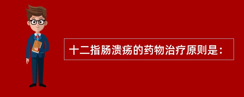 十二指肠溃疡的药物治疗原则是：