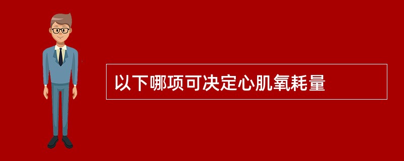 以下哪项可决定心肌氧耗量