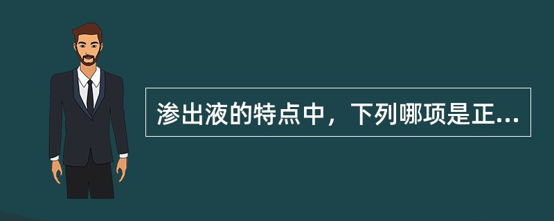 渗出液的特点中，下列哪项是正确的（）