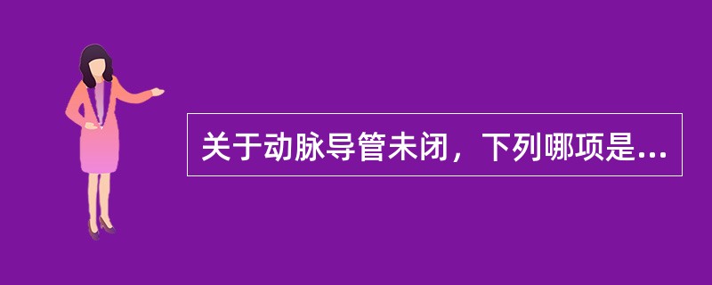 关于动脉导管未闭，下列哪项是错误的（）