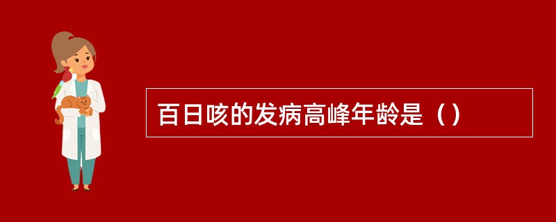 百日咳的发病高峰年龄是（）