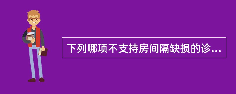 下列哪项不支持房间隔缺损的诊断（）