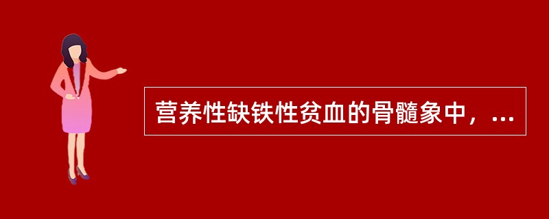 营养性缺铁性贫血的骨髓象中，下列哪项不符合（）