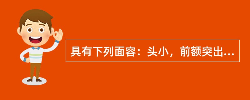 具有下列面容：头小，前额突出，小下颌，小眼，尖嘴，招风耳（）