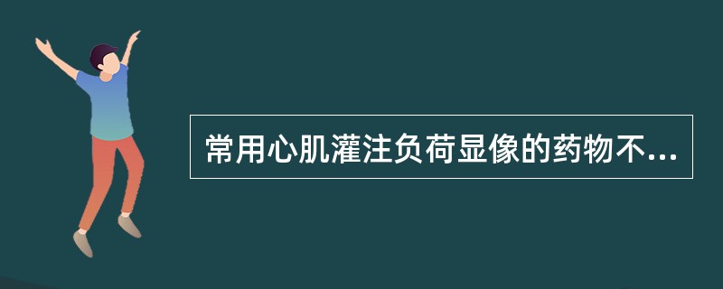 常用心肌灌注负荷显像的药物不包括