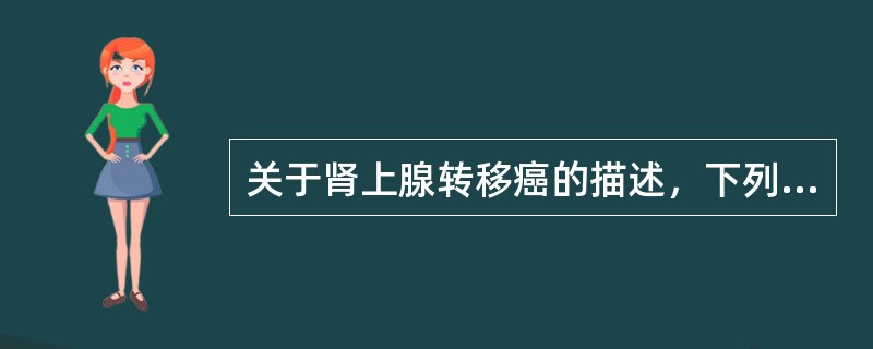 关于肾上腺转移癌的描述，下列说法不正确的是（）
