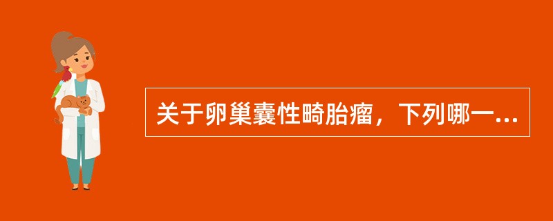 关于卵巢囊性畸胎瘤，下列哪一项是错误的（）