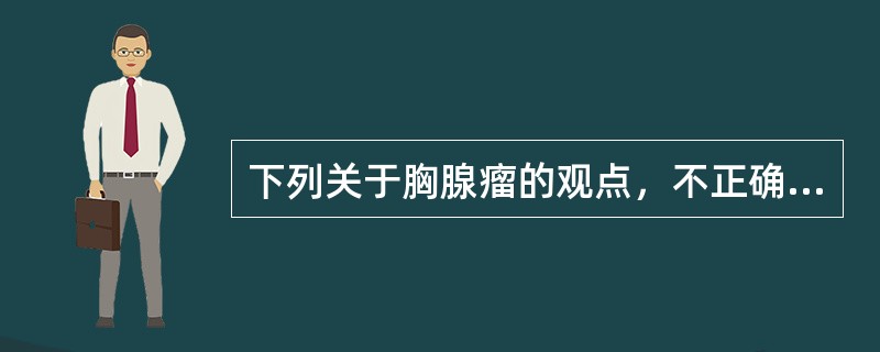 下列关于胸腺瘤的观点，不正确的是（）