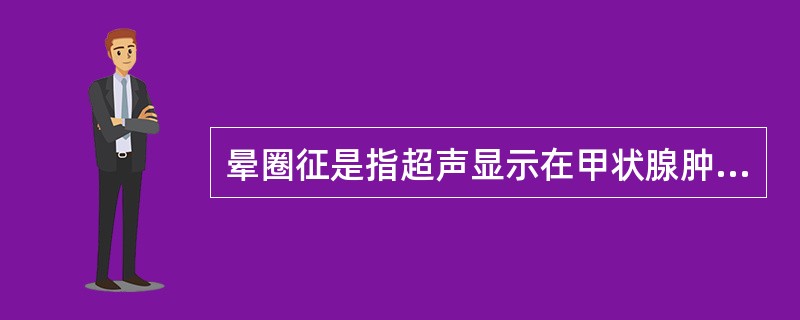 晕圈征是指超声显示在甲状腺肿块周围有低回声环，常见于（）