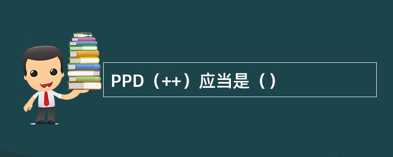 PPD（++）应当是（）