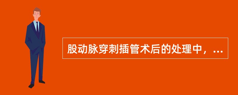 股动脉穿刺插管术后的处理中，下列选项中不正确的是