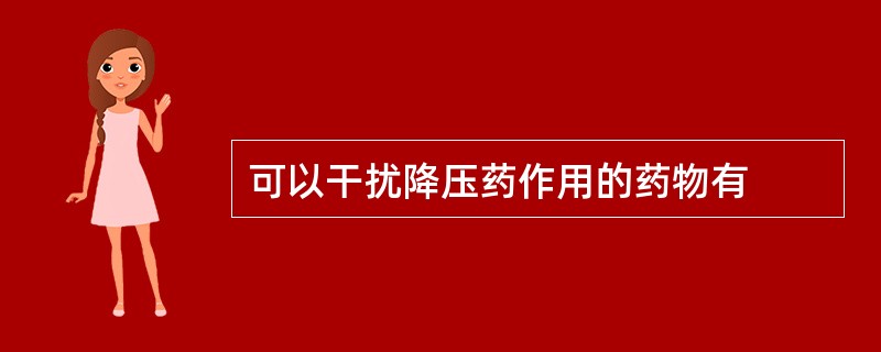 可以干扰降压药作用的药物有