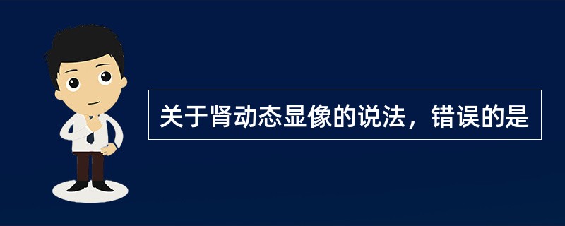 关于肾动态显像的说法，错误的是