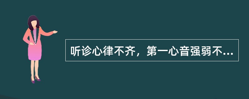 听诊心律不齐，第一心音强弱不等，心电图P-R间期逐渐延长，P波时有脱落见于