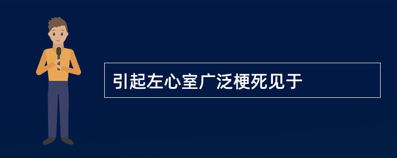 引起左心室广泛梗死见于