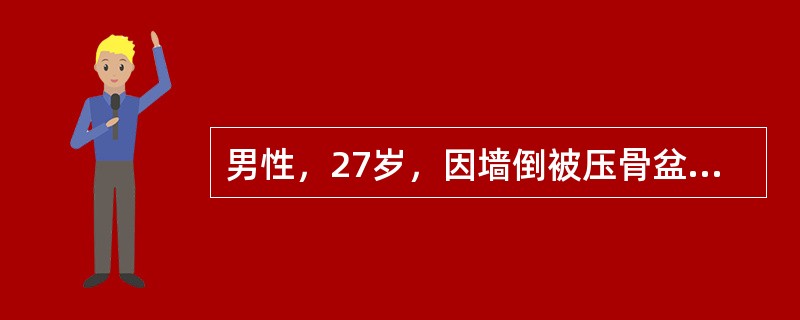 男性，27岁，因墙倒被压骨盆骨折10小时来院，查体：BP80/50mmHg，P110次／分，全身擦皮伤，骨盆处瘀斑重，当地予插入导尿管留出新鲜血性液体400ml，膀胱仍胀满，肛门指检示可触及浮动的前列