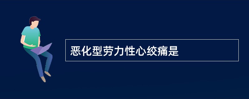 恶化型劳力性心绞痛是