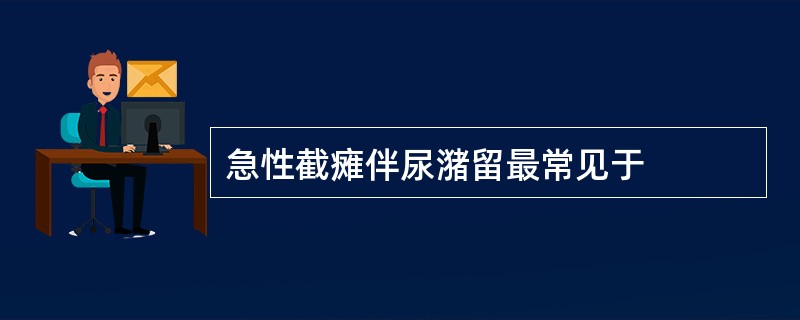 急性截瘫伴尿潴留最常见于