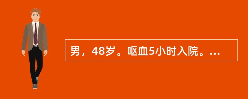 男，48岁。呕血5小时入院。查体：P120次／分，BP80/55mmHg。神志不清，营养状况差。巩膜明显黄染，腹壁可见静脉曲张，肝肋下可触及，质地较硬，边缘较钝，脾肋下6cm，移动性浊音阳性，肠鸣音弱