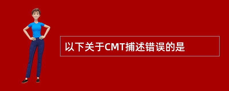 以下关于CMT捕述错误的是