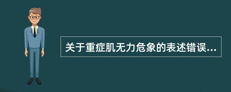 关于重症肌无力危象的表述错误的是