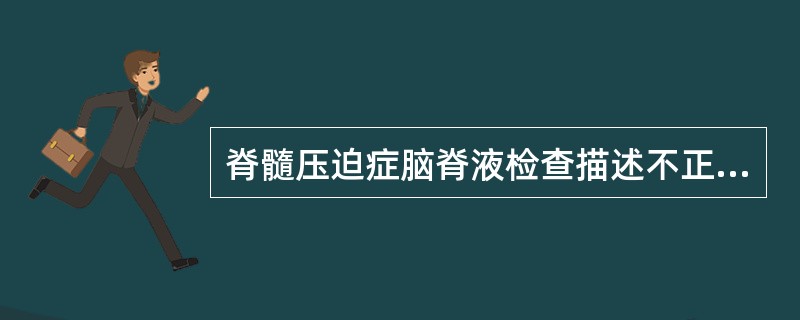 脊髓压迫症脑脊液检查描述不正确的是