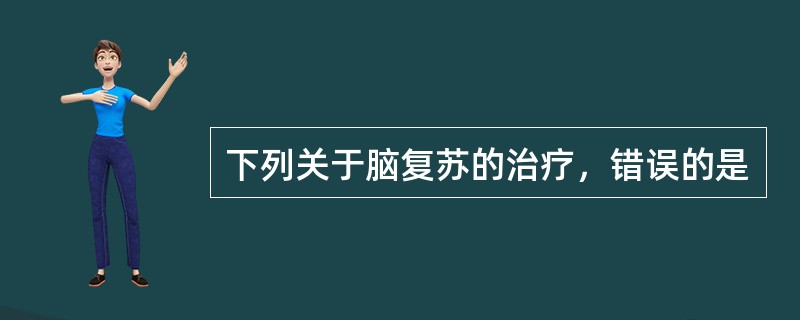 下列关于脑复苏的治疗，错误的是