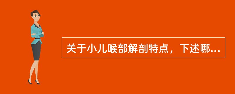 关于小儿喉部解剖特点，下述哪个不对