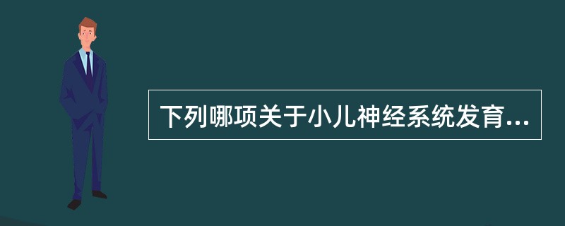 下列哪项关于小儿神经系统发育的描述是错误的（）