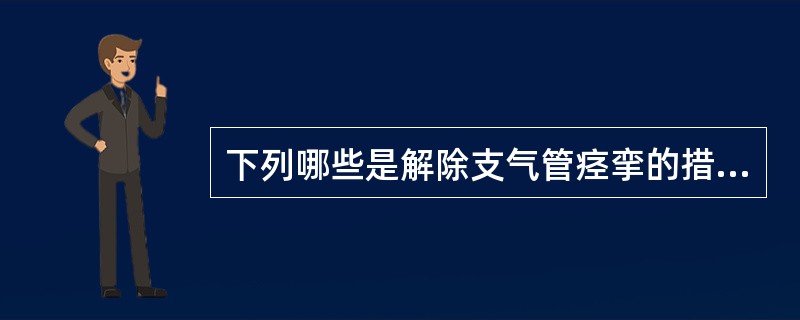 下列哪些是解除支气管痉挛的措施（）