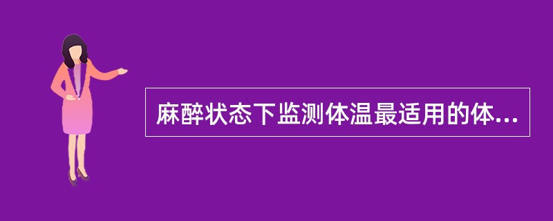 麻醉状态下监测体温最适用的体温计（）