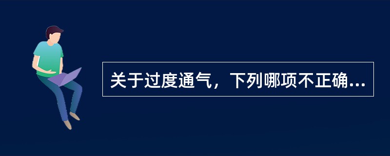 关于过度通气，下列哪项不正确（）