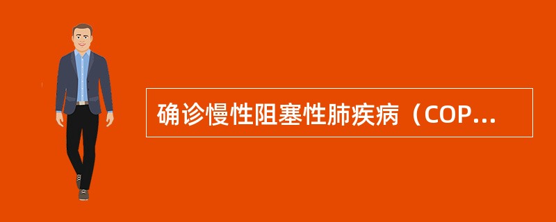 确诊慢性阻塞性肺疾病（COPD）最主要的依据是